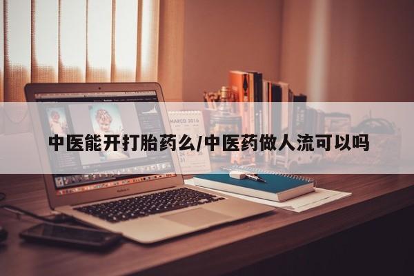 打胎药在线付款中医能开打胎药么/中医药做人流可以吗