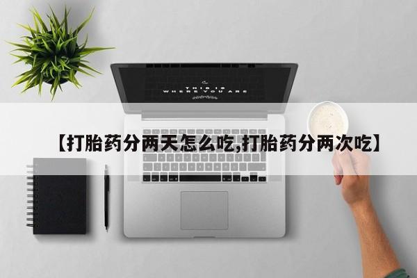 打胎药在线付款【打胎药分两天怎么吃,打胎药分两次吃】
