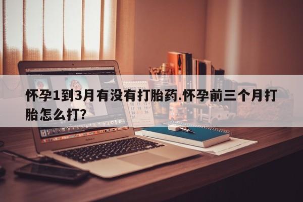 打胎药在线付款怀孕1到3月有没有打胎药.怀孕前三个月打胎怎么打？
