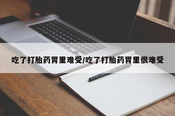 打胎药在线付款吃了打胎药胃里难受/吃了打胎药胃里很难受