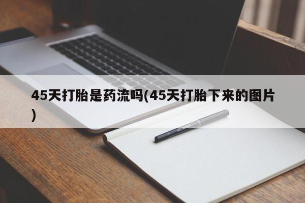 打胎药在线付款45天打胎是药流吗(45天打胎下来的图片)