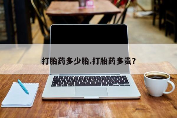 打胎药在线付款打胎药多少胎.打胎药多贵？