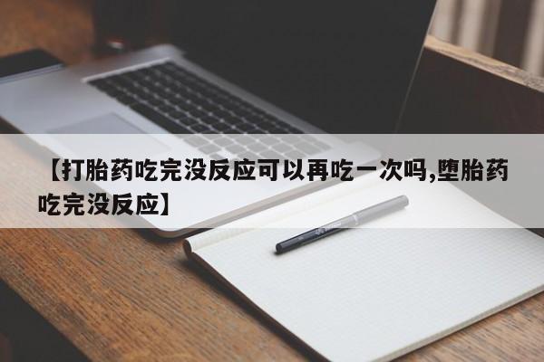 打胎药在线付款【打胎药吃完没反应可以再吃一次吗,堕胎药吃完没反应】