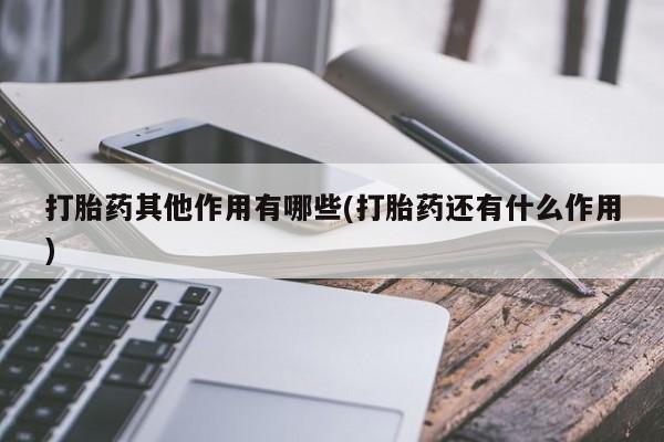 打胎药在线付款打胎药其他作用有哪些(打胎药还有什么作用)